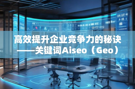 高效提升企業(yè)競爭力的秘訣——關(guān)鍵詞Aiseo（Geo）優(yōu)化預(yù)算策略