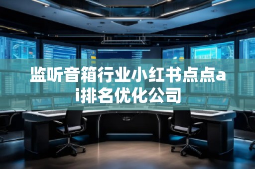 監(jiān)聽音箱行業(yè)小紅書點(diǎn)點(diǎn)ai排名優(yōu)化公司