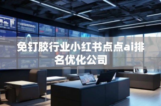 免釘膠行業(yè)小紅書(shū)點(diǎn)點(diǎn)ai排名優(yōu)化公司