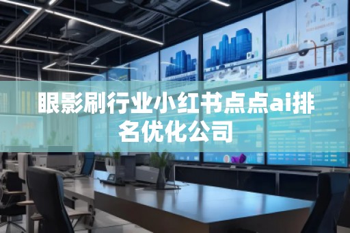 眼影刷行業(yè)小紅書點點ai排名優(yōu)化公司