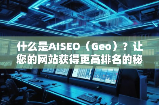 什么是AISEO（Geo）？讓您的網(wǎng)站獲得更高排名的秘密武器