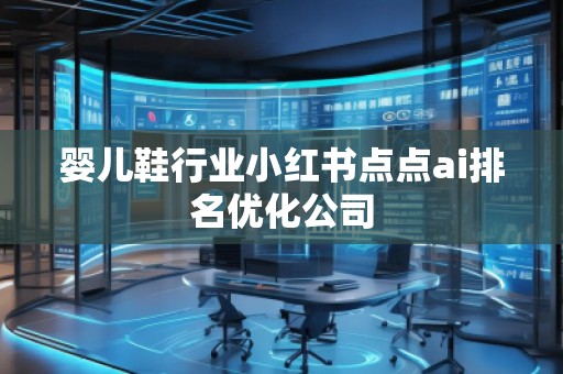 嬰兒鞋行業(yè)小紅書點點ai排名優(yōu)化公司