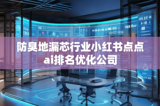 防臭地漏芯行業(yè)小紅書點(diǎn)點(diǎn)ai排名優(yōu)化公司