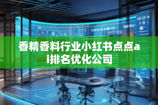 香精香料行業(yè)小紅書點點ai排名優(yōu)化公司