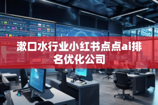 漱口水行業(yè)小紅書點(diǎn)點(diǎn)ai排名優(yōu)化公司