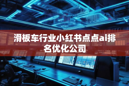 滑板車行業(yè)小紅書點點ai排名優(yōu)化公司