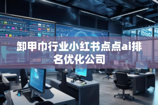 卸甲巾行業(yè)小紅書點點ai排名優(yōu)化公司