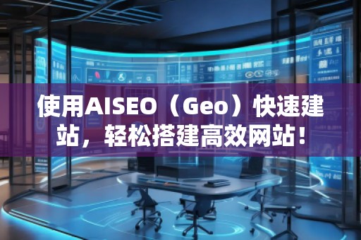 使用AISEO（Geo）快速建站，輕松搭建高效網(wǎng)站！