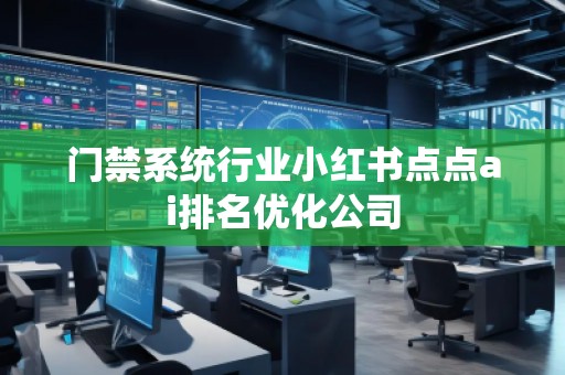門禁系統(tǒng)行業(yè)小紅書點(diǎn)點(diǎn)ai排名優(yōu)化公司