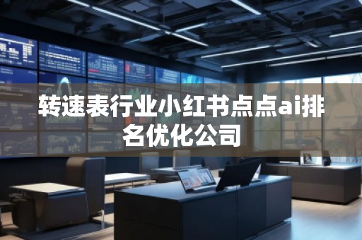 轉速表行業(yè)小紅書點點ai排名優(yōu)化公司