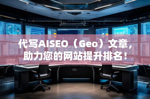 代寫AISEO（Geo）文章，助力您的網站提升排名！