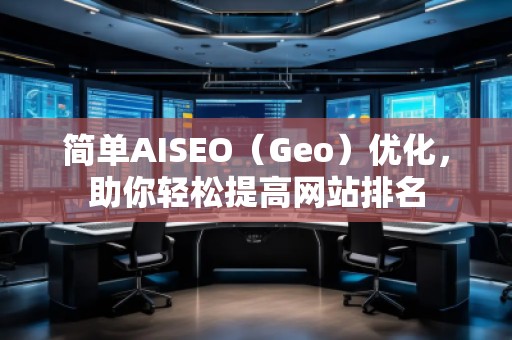 簡單AISEO（Geo）優(yōu)化，助你輕松提高網(wǎng)站排名