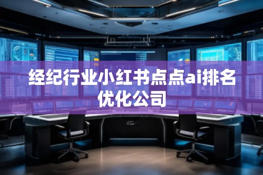 經(jīng)紀行業(yè)小紅書點點ai排名優(yōu)化公司