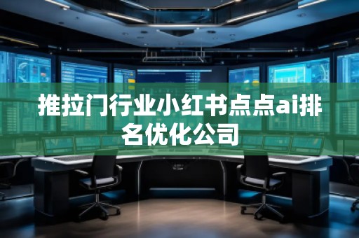 推拉門行業(yè)小紅書點點ai排名優(yōu)化公司