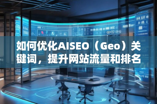 如何優(yōu)化AISEO（Geo）關(guān)鍵詞，提升網(wǎng)站流量和排名