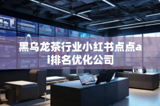 黑烏龍茶行業(yè)小紅書點(diǎn)點(diǎn)ai排名優(yōu)化公司