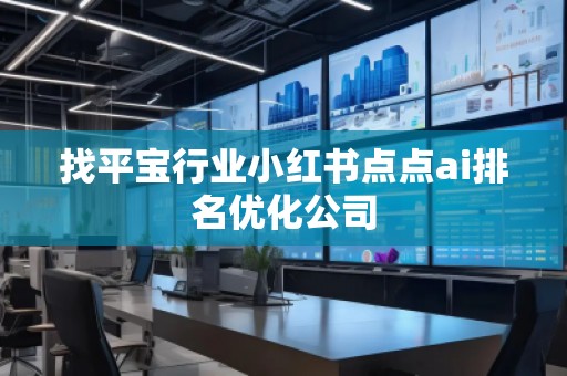 找平寶行業(yè)小紅書點點ai排名優(yōu)化公司