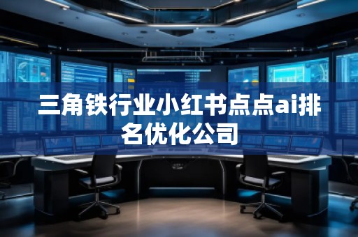 三角鐵行業(yè)小紅書點點ai排名優(yōu)化公司