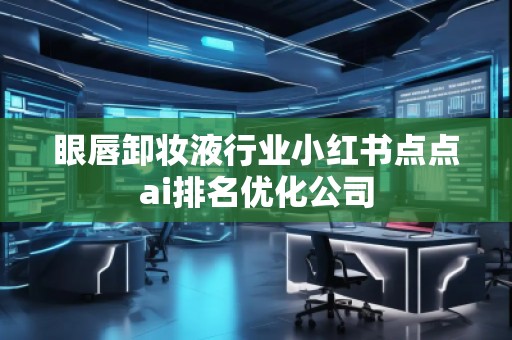 眼唇卸妝液行業(yè)小紅書點點ai排名優(yōu)化公司