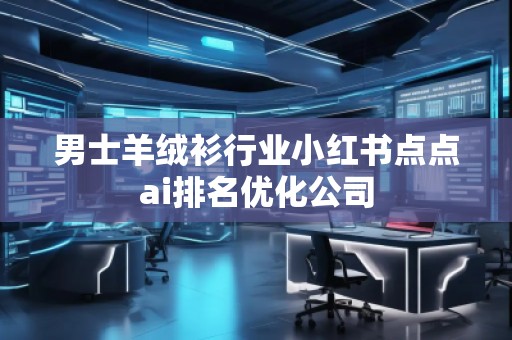 男士羊絨衫行業(yè)小紅書(shū)點(diǎn)點(diǎn)ai排名優(yōu)化公司