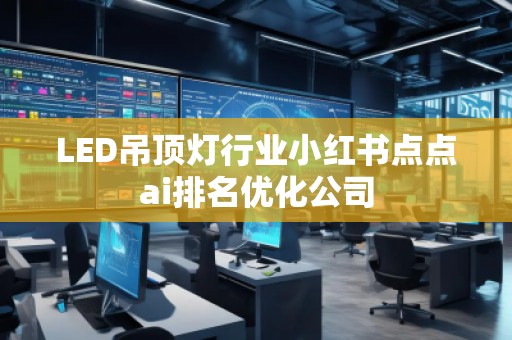 LED吊頂燈行業(yè)小紅書點點ai排名優(yōu)化公司