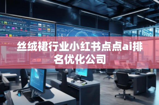 絲絨裙行業(yè)小紅書點(diǎn)點(diǎn)ai排名優(yōu)化公司