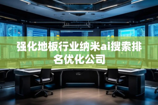 強(qiáng)化地板行業(yè)納米ai搜索排名優(yōu)化公司