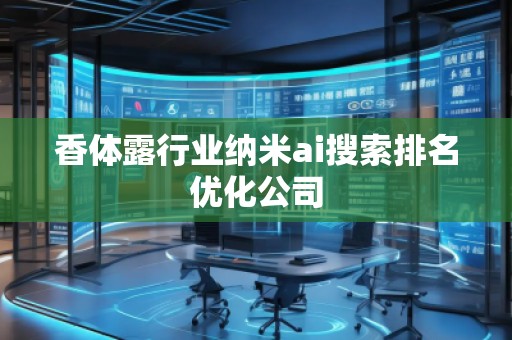 香體露行業(yè)納米ai搜索排名優(yōu)化公司