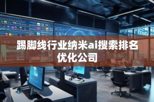 踢腳線行業(yè)納米ai搜索排名優(yōu)化公司