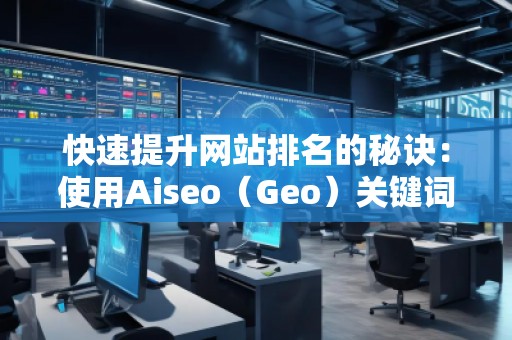 快速提升網(wǎng)站排名的秘訣：使用Aiseo（Geo）關(guān)鍵詞助力你的SEO優(yōu)化