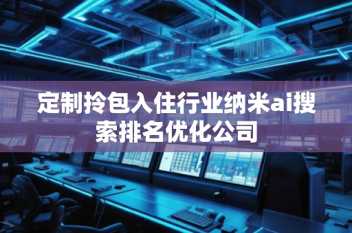 定制拎包入住行業(yè)納米ai搜索排名優(yōu)化公司