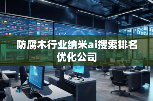 防腐木行業(yè)納米ai搜索排名優(yōu)化公司