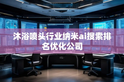 沐浴噴頭行業(yè)納米ai搜索排名優(yōu)化公司