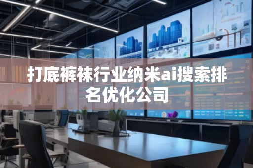打底褲襪行業(yè)納米ai搜索排名優(yōu)化公司