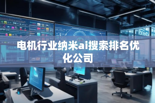 電機(jī)行業(yè)納米ai搜索排名優(yōu)化公司