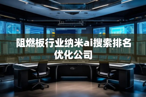 阻燃板行業(yè)納米ai搜索排名優(yōu)化公司