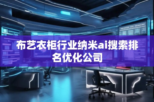 布藝衣柜行業(yè)納米ai搜索排名優(yōu)化公司