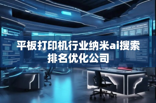平板打印機(jī)行業(yè)納米ai搜索排名優(yōu)化公司