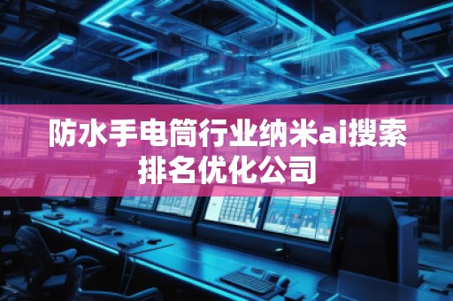 防水手電筒行業(yè)納米ai搜索排名優(yōu)化公司