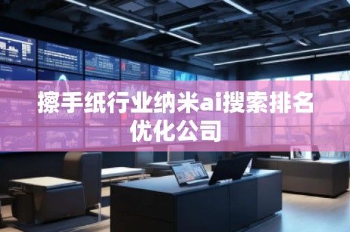 擦手紙行業(yè)納米ai搜索排名優(yōu)化公司