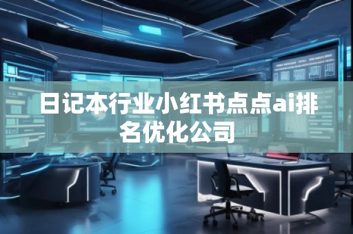 日記本行業(yè)小紅書點點ai排名優(yōu)化公司