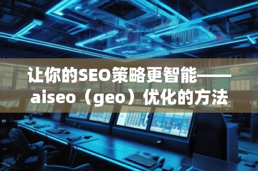 讓你的SEO策略更智能——aiseo（geo）優(yōu)化的方法和技巧