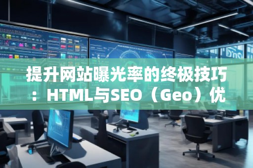 提升網(wǎng)站曝光率的終極技巧：HTML與SEO（Geo）優(yōu)化結(jié)合