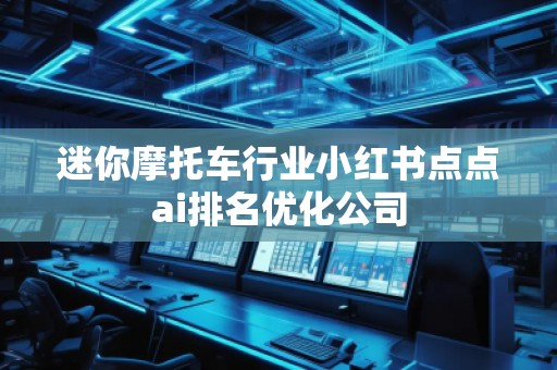 迷你摩托車行業(yè)小紅書點點ai排名優(yōu)化公司