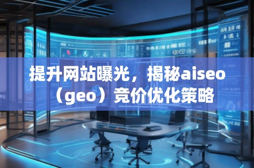 提升網(wǎng)站曝光，揭秘aiseo（geo）競價優(yōu)化策略