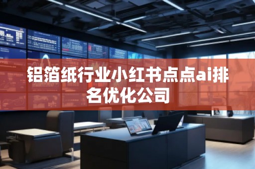 鋁箔紙行業(yè)小紅書(shū)點(diǎn)點(diǎn)ai排名優(yōu)化公司