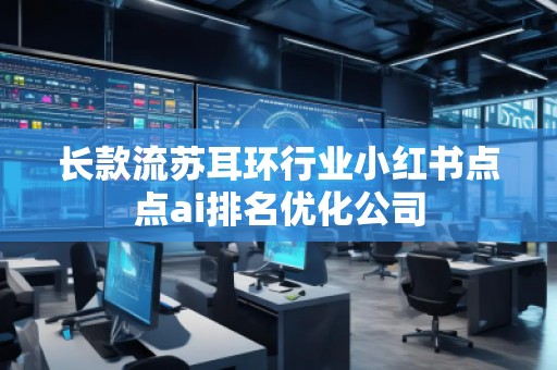 長款流蘇耳環(huán)行業(yè)小紅書點點ai排名優(yōu)化公司