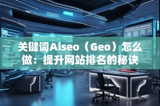 關(guān)鍵詞Aiseo（Geo）怎么做：提升網(wǎng)站排名的秘訣