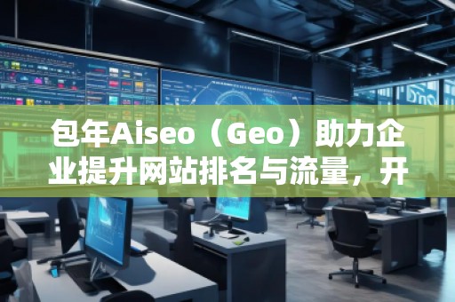 包年Aiseo（Geo）助力企業(yè)提升網(wǎng)站排名與流量，開啟全新數(shù)字化營(yíng)銷時(shí)代