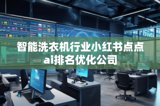 智能洗衣機(jī)行業(yè)小紅書點(diǎn)點(diǎn)ai排名優(yōu)化公司